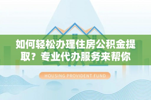 印台如何轻松办理住房公积金提取？专业代办服务来帮你