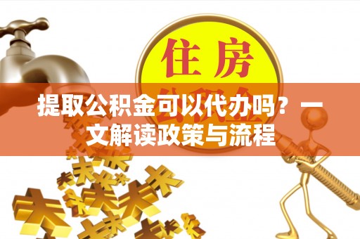 印台提取公积金可以代办吗？一文解读政策与流程