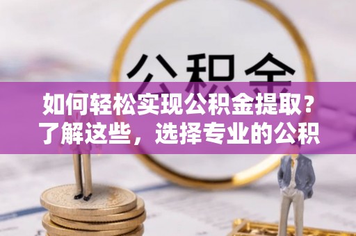 印台如何轻松实现公积金提取？了解这些，选择专业的公积金提取代办服务
