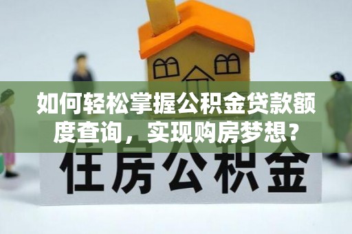 印台如何轻松掌握公积金贷款额度查询，实现购房梦想？