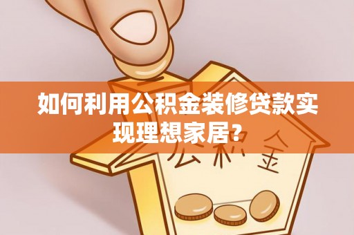 印台如何利用公积金装修贷款实现理想家居？