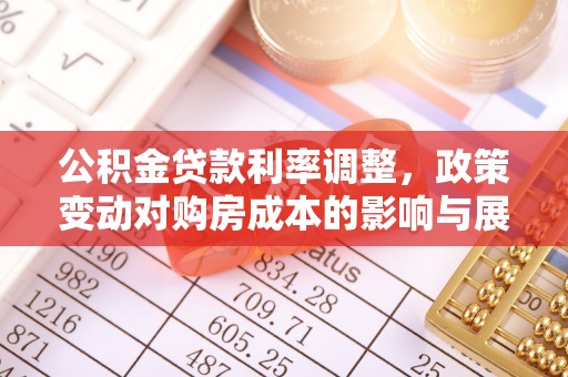 印台公积金贷款利率调整，政策变动对购房成本的影响与展望