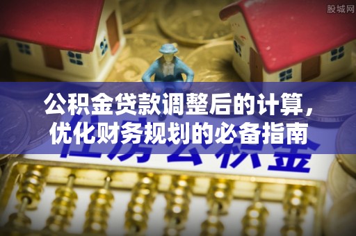 印台公积金贷款调整后的计算，优化财务规划的必备指南