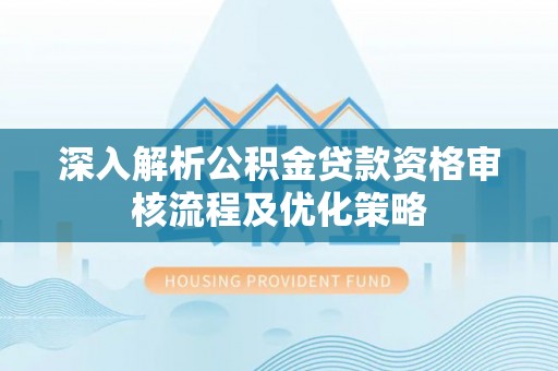 印台深入解析公积金贷款资格审核流程及优化策略
