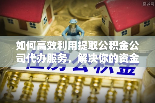 印台如何高效利用提取公积金公司代办服务，解决你的资金难题