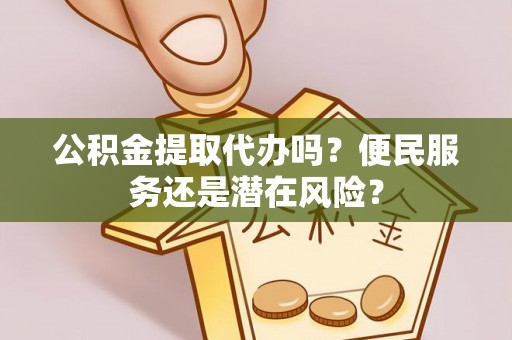 印台公积金提取代办吗？便民服务还是潜在风险？