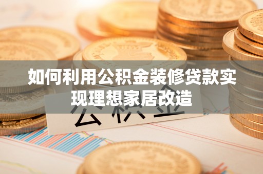 印台如何利用公积金装修贷款实现理想家居改造