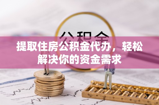 印台提取住房公积金代办，轻松解决你的资金需求