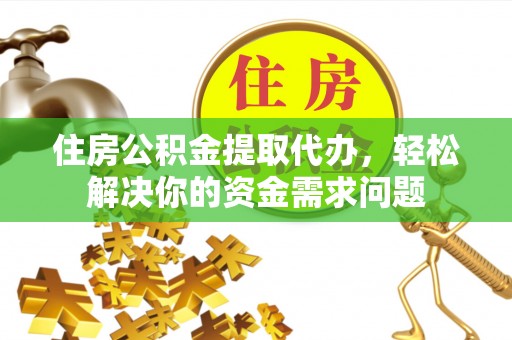 印台住房公积金提取代办，轻松解决你的资金需求问题