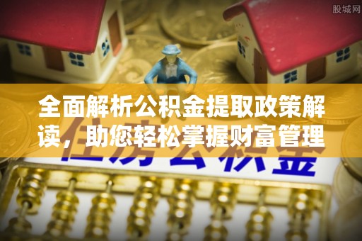 印台全面解析公积金提取政策解读，助您轻松掌握财富管理新方向