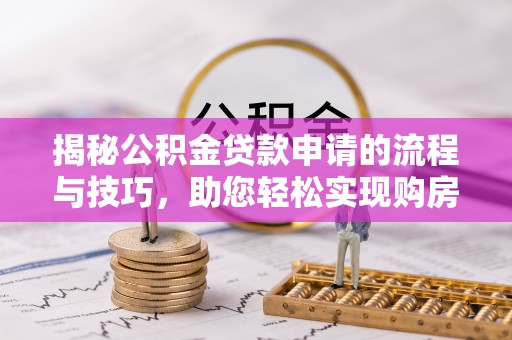 印台揭秘公积金贷款申请的流程与技巧，助您轻松实现购房梦
