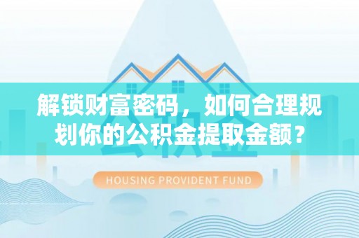 印台解锁财富密码，如何合理规划你的公积金提取金额？