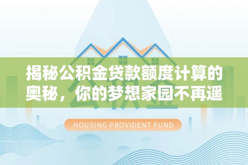 印台揭秘公积金贷款额度计算的奥秘，你的梦想家园不再遥不可及