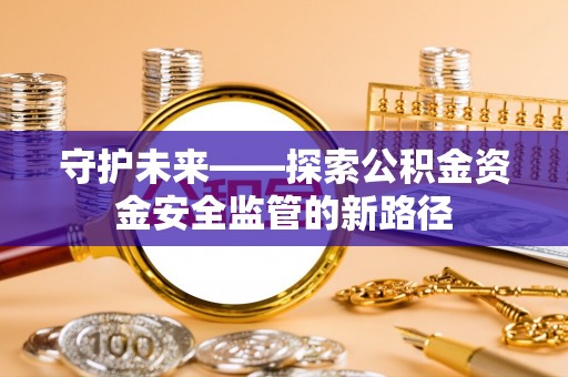 印台守护未来——探索公积金资金安全监管的新路径