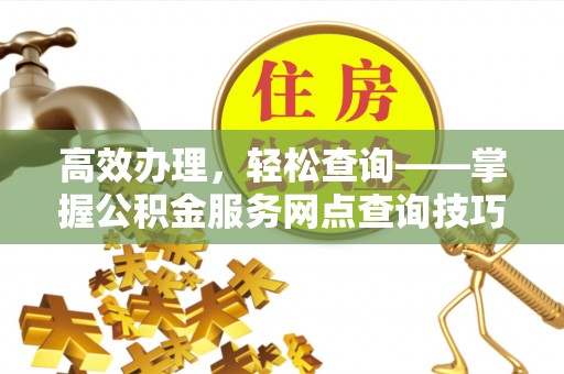 印台高效办理，轻松查询——掌握公积金服务网点查询技巧