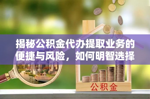 印台揭秘公积金代办提取业务的便捷与风险，如何明智选择？