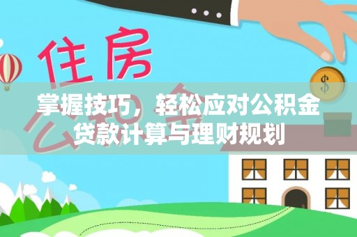 印台掌握技巧，轻松应对公积金贷款计算与理财规划
