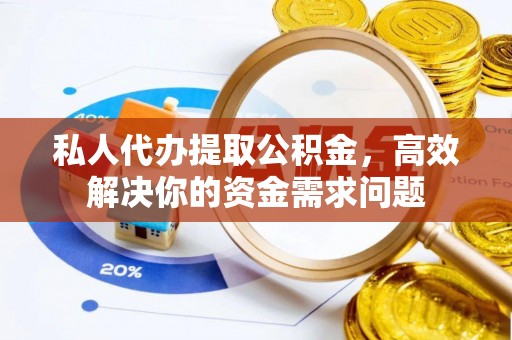 印台私人代办提取公积金，高效解决你的资金需求问题