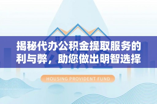 印台揭秘代办公积金提取服务的利与弊，助您做出明智选择