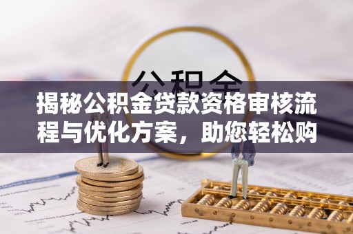 印台揭秘公积金贷款资格审核流程与优化方案，助您轻松购房