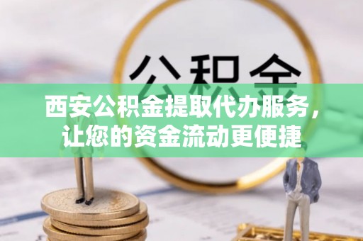印台西安公积金提取代办服务，让您的资金流动更便捷