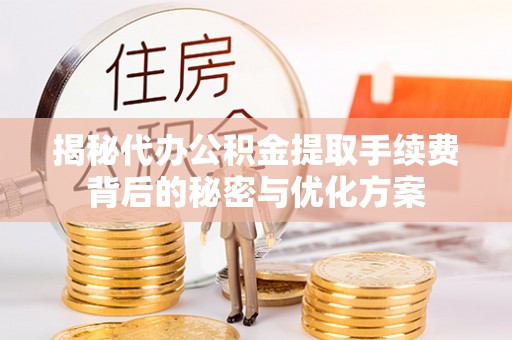 印台揭秘代办公积金提取手续费背后的秘密与优化方案