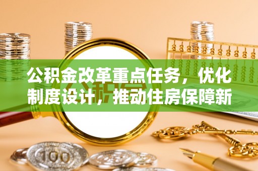 印台公积金改革重点任务，优化制度设计，推动住房保障新发展