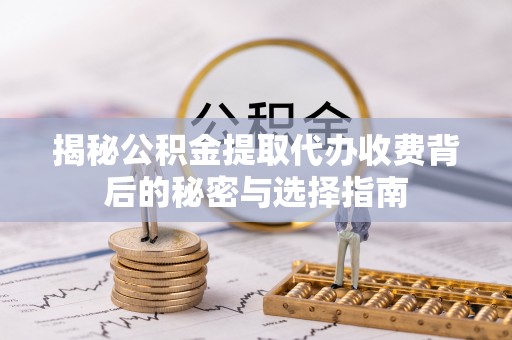 印台揭秘公积金提取代办收费背后的秘密与选择指南