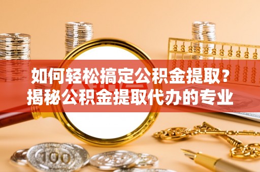 印台如何轻松搞定公积金提取？揭秘公积金提取代办的专业服务
