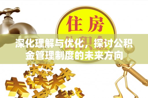 印台深化理解与优化，探讨公积金管理制度的未来方向