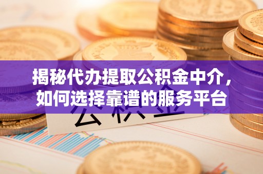 印台揭秘代办提取公积金中介，如何选择靠谱的服务平台