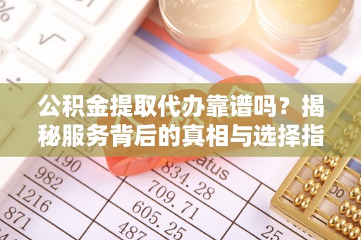 印台公积金提取代办靠谱吗？揭秘服务背后的真相与选择指南