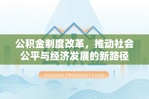 印台公积金制度改革，推动社会公平与经济发展的新路径