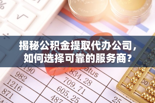 印台揭秘公积金提取代办公司，如何选择可靠的服务商？