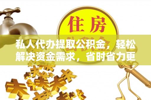 印台私人代办提取公积金，轻松解决资金需求，省时省力更高效