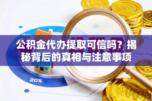 印台公积金代办提取可信吗？揭秘背后的真相与注意事项