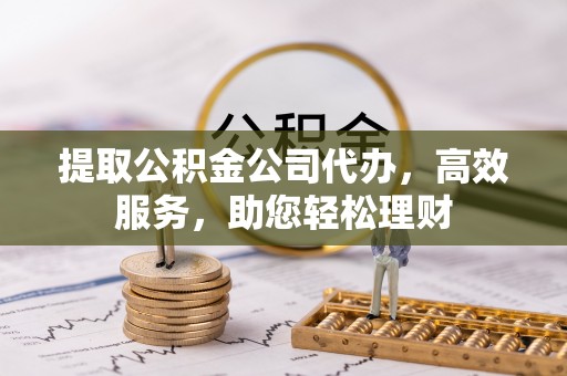 印台提取公积金公司代办，高效服务，助您轻松理财