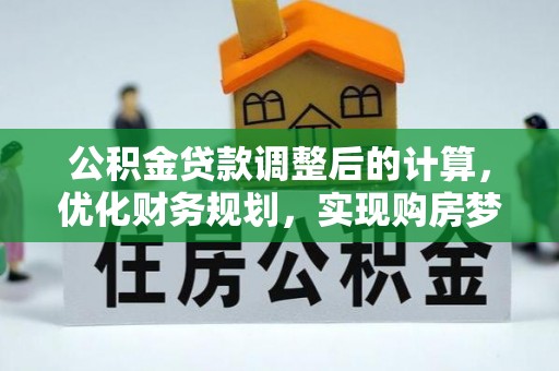 印台公积金贷款调整后的计算，优化财务规划，实现购房梦想