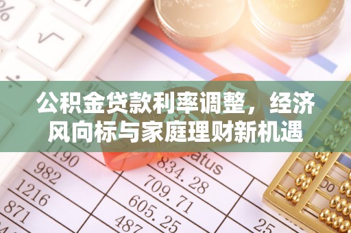 印台公积金贷款利率调整，经济风向标与家庭理财新机遇