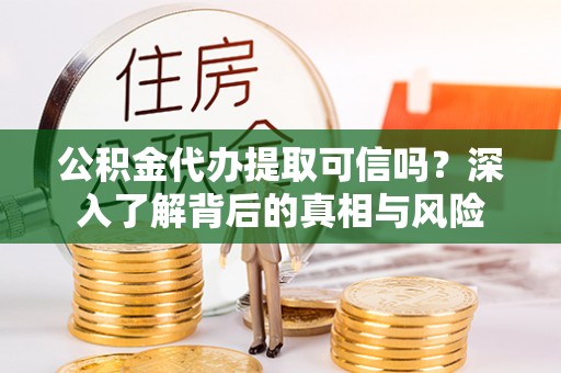 印台公积金代办提取可信吗？深入了解背后的真相与风险