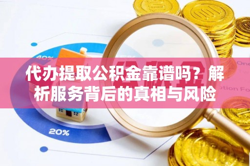 印台代办提取公积金靠谱吗？解析服务背后的真相与风险