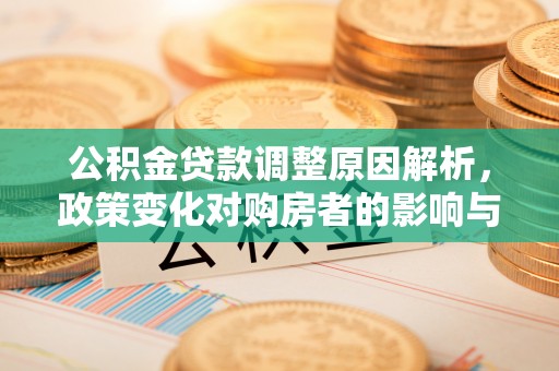 印台公积金贷款调整原因解析，政策变化对购房者的影响与应对