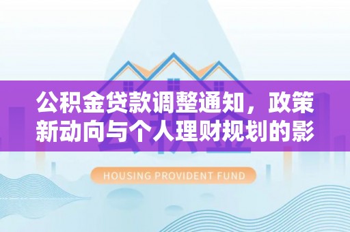 印台公积金贷款调整通知，政策新动向与个人理财规划的影响