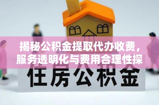 印台揭秘公积金提取代办收费，服务透明化与费用合理性探讨