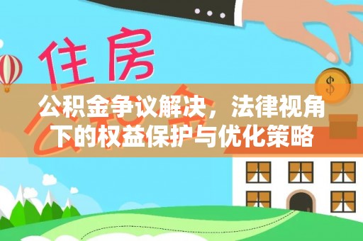 印台公积金争议解决，法律视角下的权益保护与优化策略
