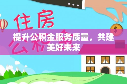 印台提升公积金服务质量，共建美好未来
