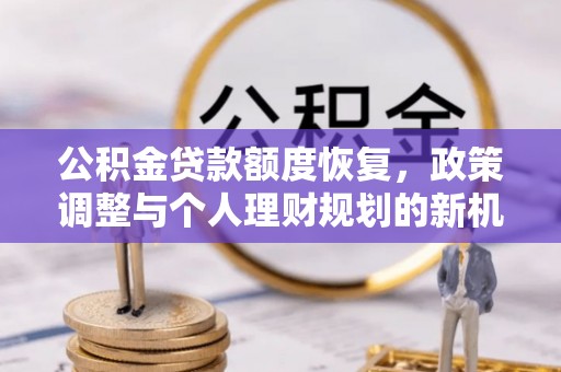 印台公积金贷款额度恢复，政策调整与个人理财规划的新机遇
