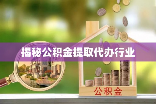 印台揭秘公积金提取代办行业