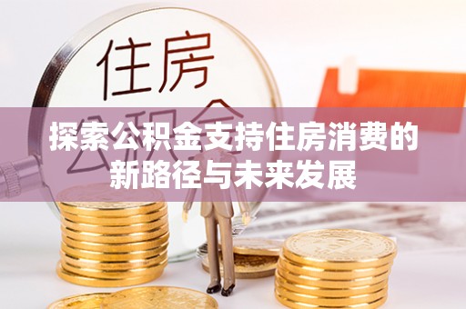 印台探索公积金支持住房消费的新路径与未来发展