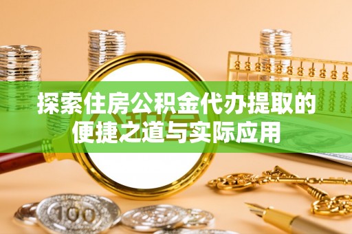 印台探索住房公积金代办提取的便捷之道与实际应用